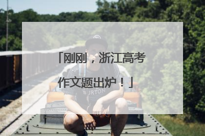 刚刚，浙江高考作文题出炉！