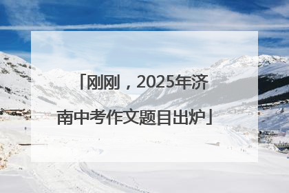 刚刚，2025年济南中考作文题目出炉