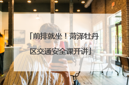 前排就坐！菏泽牡丹区交通安全课开讲