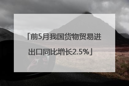 前5月我国货物贸易进出口同比增长2.5%