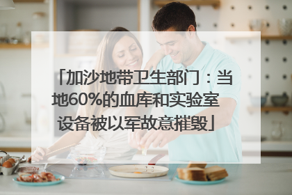 加沙地带卫生部门：当地60%的血库和实验室设备被以军故意摧毁