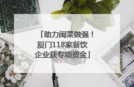 助力闽菜做强！厦门118家餐饮企业获专项资金