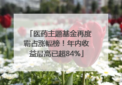 医药主题基金再度霸占涨幅榜！年内收益最高已超84%