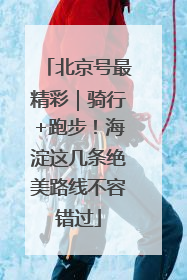 北京号最精彩｜骑行+跑步！海淀这几条绝美路线不容错过