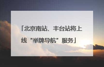 北京南站、丰台站将上线“举牌导航”服务