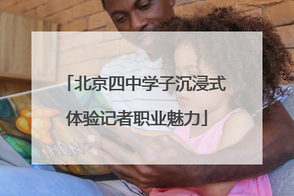 北京四中学子沉浸式体验记者职业魅力
