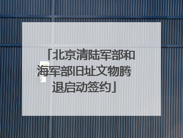 北京清陆军部和海军部旧址文物腾退启动签约