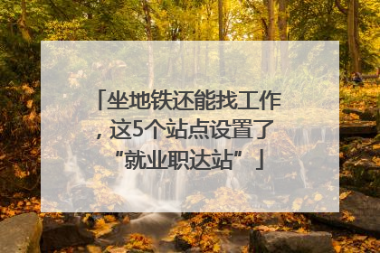 坐地铁还能找工作，这5个站点设置了“就业职达站”