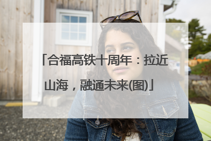 合福高铁十周年：拉近山海，融通未来(图)