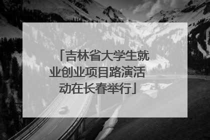 吉林省大学生就业创业项目路演活动在长春举行