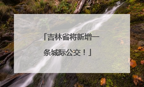吉林省将新增一条城际公交！