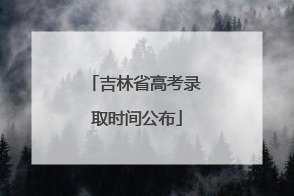 吉林省高考录取时间公布