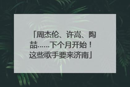 周杰伦、许嵩、陶喆……下个月开始！这些歌手要来济南
