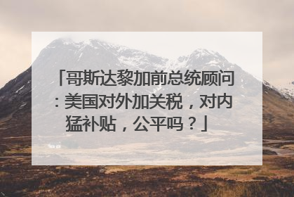 哥斯达黎加前总统顾问：美国对外加关税，对内猛补贴，公平吗？