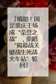哦豁！国足重庆主场成“荣誉之战”，重蹈“揭幕战关键战生死战火车站”轮回