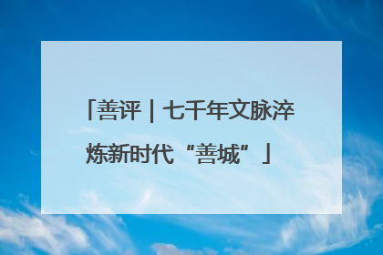 善评｜七千年文脉淬炼新时代“善城”