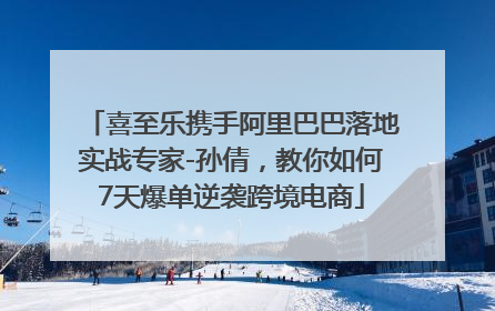 喜至乐携手阿里巴巴落地实战专家-孙倩，教你如何7天爆单逆袭跨境电商