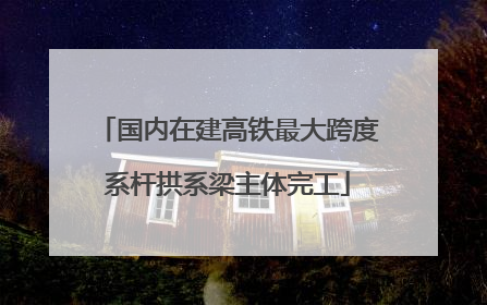 国内在建高铁最大跨度系杆拱系梁主体完工