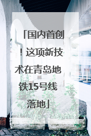 国内首创！这项新技术在青岛地铁15号线落地