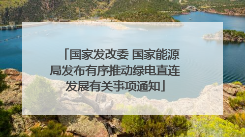 国家发改委 国家能源局发布有序推动绿电直连发展有关事项通知