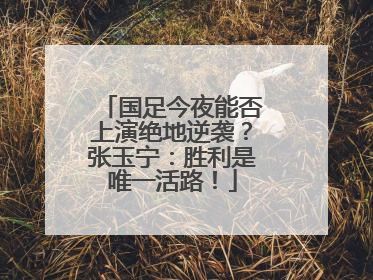 国足今夜能否上演绝地逆袭？张玉宁：胜利是唯一活路！