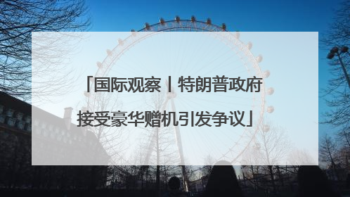 国际观察丨特朗普政府接受豪华赠机引发争议