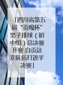 四川省第五届“贡嘎杯”男子排球（初中组）总决赛开赛 自贡这支队伍打进半决赛