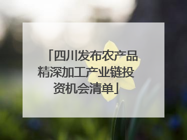 四川发布农产品精深加工产业链投资机会清单
