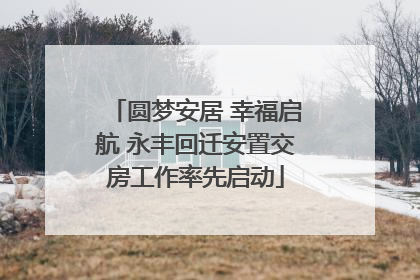 圆梦安居 幸福启航 永丰回迁安置交房工作率先启动