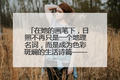 在她的画笔下，日照不再只是一个地理名词，而是成为色彩斑斓的生活诗篇——一位“90后”女孩对日照的深情告白