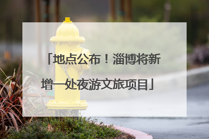 地点公布！淄博将新增一处夜游文旅项目
