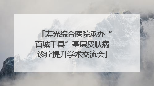 寿光综合医院承办“百城千县”基层皮肤病诊疗提升学术交流会