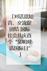 对话觅知音、交流促团结 国际社会共庆首个“文明对话国际日”