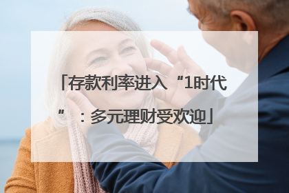 存款利率进入“1时代”：多元理财受欢迎