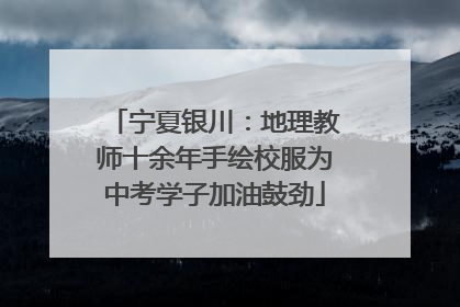 宁夏银川：地理教师十余年手绘校服为中考学子加油鼓劲