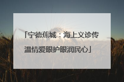 宁德蕉城：海上义诊传温情爱眼护眼润民心
