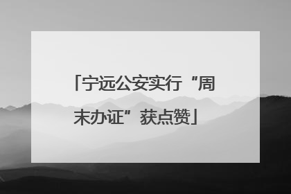 宁远公安实行“周末办证”获点赞