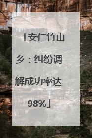 安仁竹山乡：纠纷调解成功率达98%
