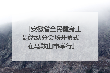 安徽省全民健身主题活动分会场开幕式在马鞍山市举行