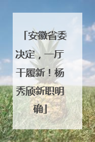 安徽省委决定，一厅干履新！杨秀颀新职明确