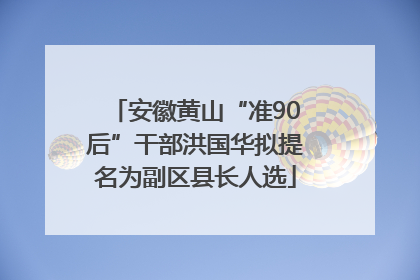 安徽黄山“准90后”干部洪国华拟提名为副区县长人选