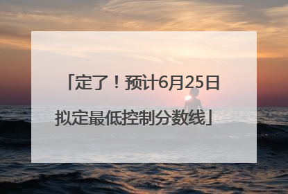 定了！预计6月25日拟定最低控制分数线