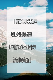 定制货运班列提速 护航企业物流畅通