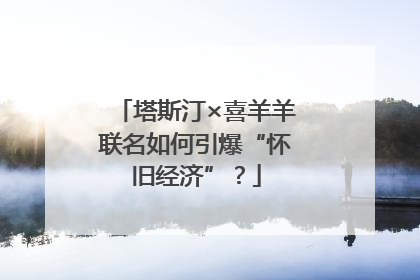 塔斯汀×喜羊羊联名如何引爆“怀旧经济”？
