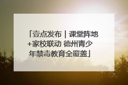 壹点发布｜课堂阵地+家校联动 德州青少年禁毒教育全覆盖