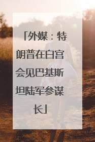 外媒：特朗普在白宫会见巴基斯坦陆军参谋长