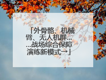 外骨骼、机械臂、无人机群……战场综合保障演练新模式→