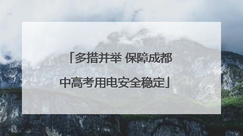 多措并举 保障成都中高考用电安全稳定