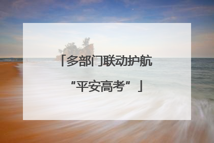 多部门联动护航“平安高考”