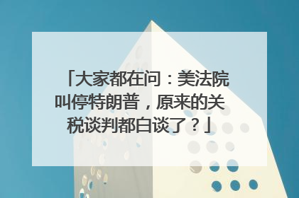 大家都在问：美法院叫停特朗普，原来的关税谈判都白谈了？